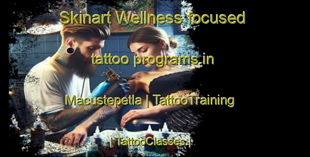 Skinart Wellness-focused tattoo programs in Macustepetla | TattooTraining | TattooClasses | SkinartTraining-Mexico